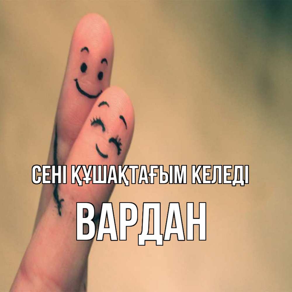 Күн сайын ашық хат с именем, Вардан сені құшақтағым келеді рисунок на пальцах Онлайн тегін жүктеп алу тілектері бар керемет карта 