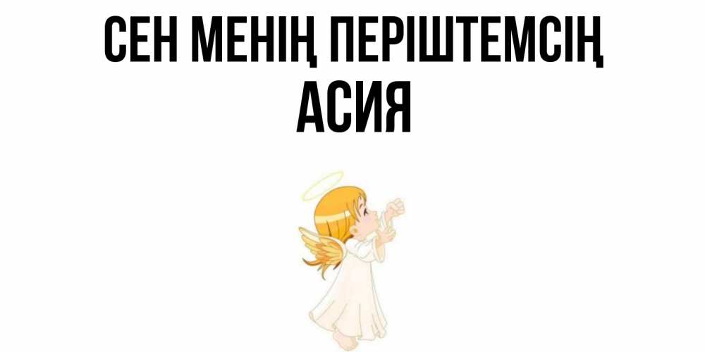 Күн сайын ашық хат с именем, АСИЯ Сен менің періштемсің ангел, девочка Онлайн тегін жүктеп алу тілектері бар керемет карта 
