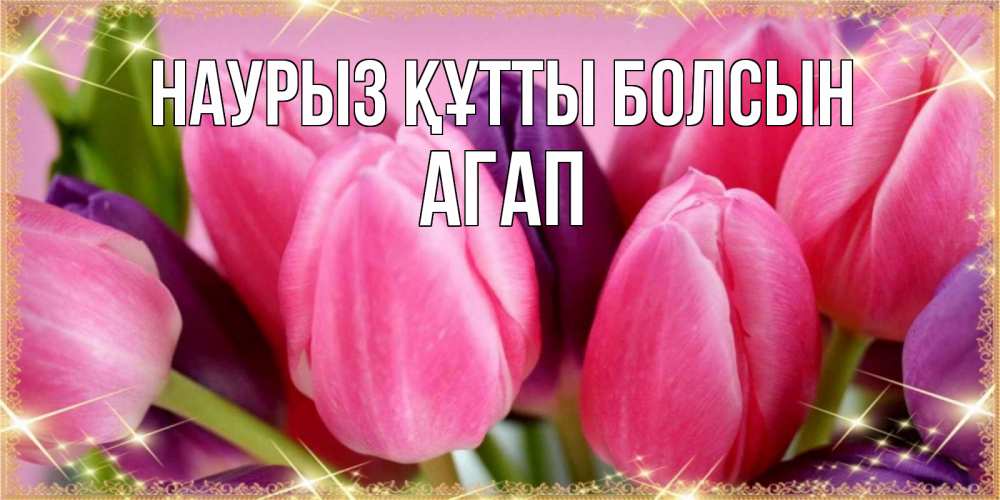 Күн сайын ашық хат с именем, Агап Наурыз құтты болсын тюльпаны для женщины на международный женский день Онлайн тегін жүктеп алу тілектері бар керемет карта 