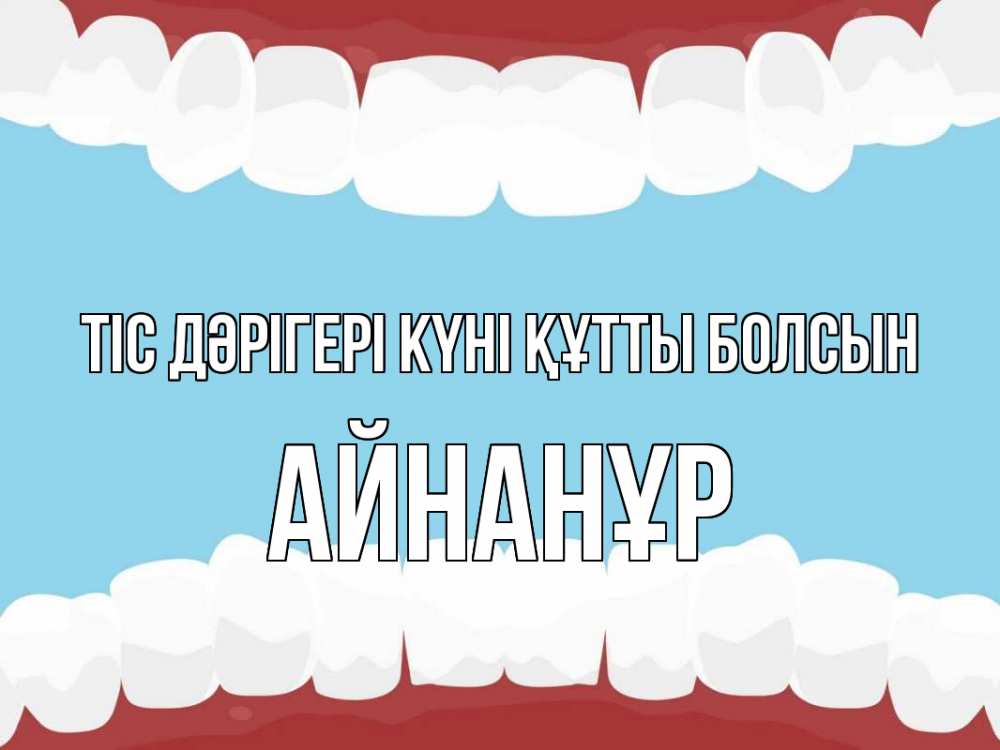 Күн сайын ашық хат с именем, Айнанұр Тіс дәрігері күні құтты болсын с днем стоматолога Онлайн тегін жүктеп алу тілектері бар керемет карта 
