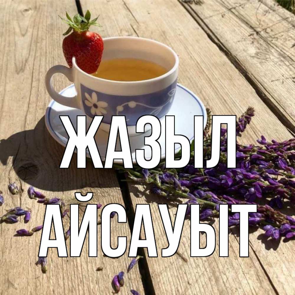 Күн сайын ашық хат с именем, Айсауыт Жазыл чай Онлайн тегін жүктеп алу тілектері бар керемет карта 