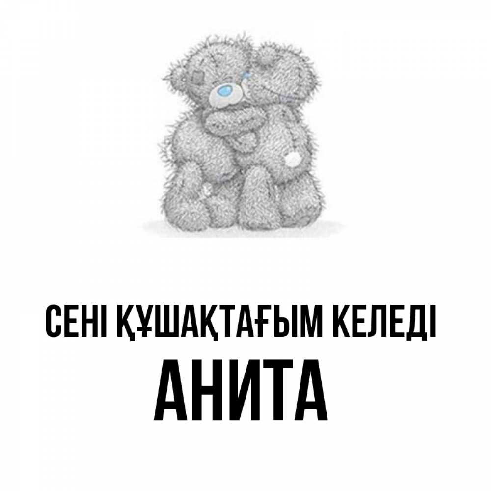 Күн сайын ашық хат с именем, Анита сені құшақтағым келеді два теддика Онлайн тегін жүктеп алу тілектері бар керемет карта 