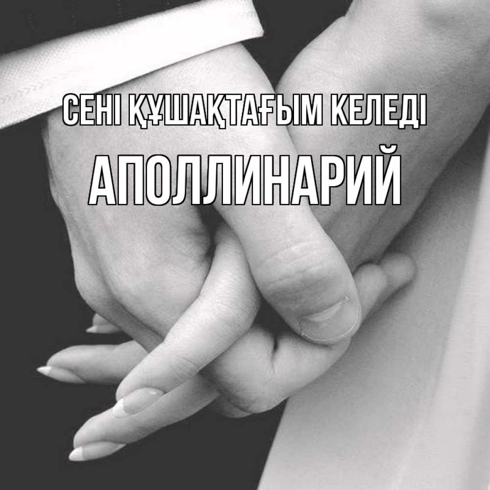 Күн сайын ашық хат с именем, Аполлинарий сені құшақтағым келеді Черное и белое фото Онлайн тегін жүктеп алу тілектері бар керемет карта 