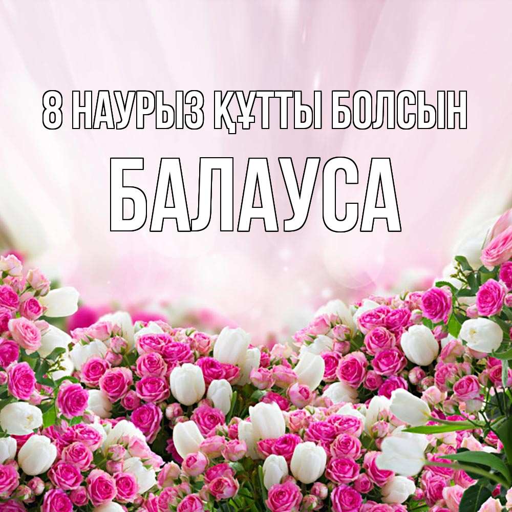 Күн сайын ашық хат с именем, БАЛАУСА 8 наурыз құтты болсын под снегом Онлайн тегін жүктеп алу тілектері бар керемет карта 