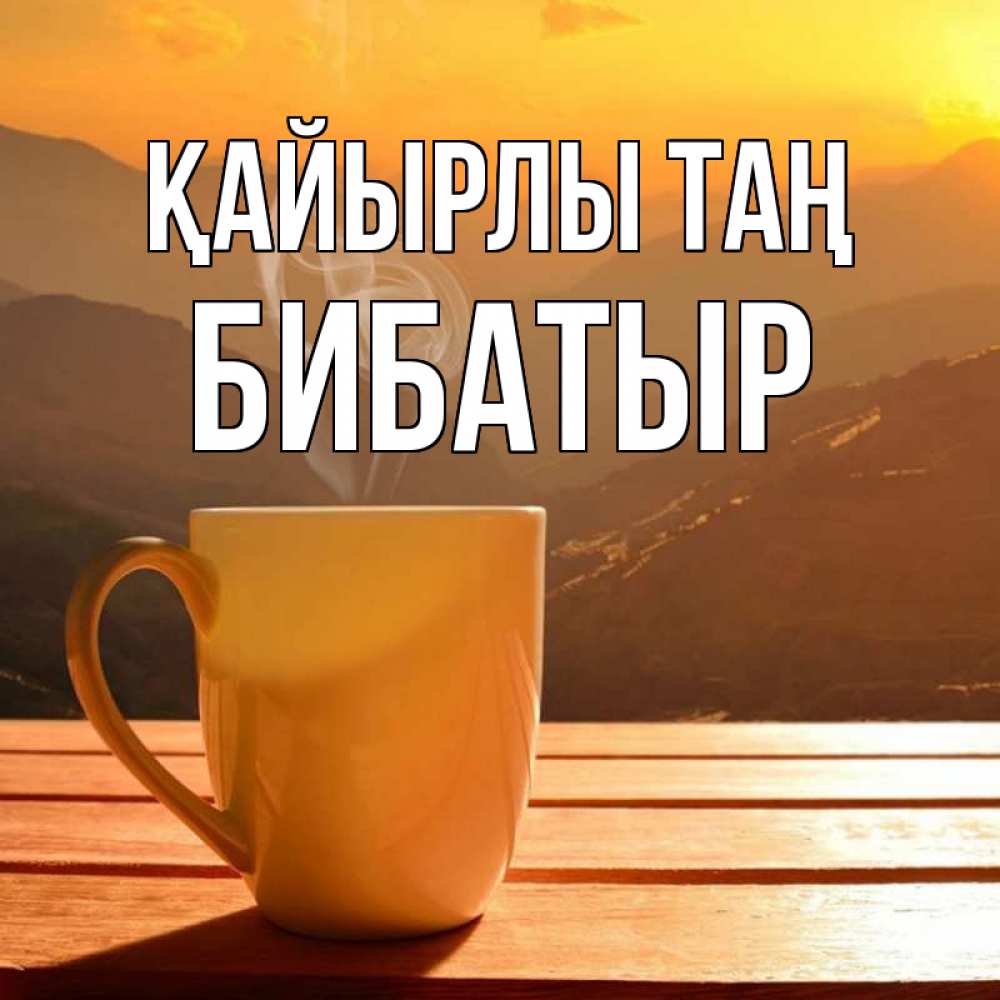 Күн сайын ашық хат с именем, Бибатыр Қайырлы таң кофе в горах Онлайн тегін жүктеп алу тілектері бар керемет карта 