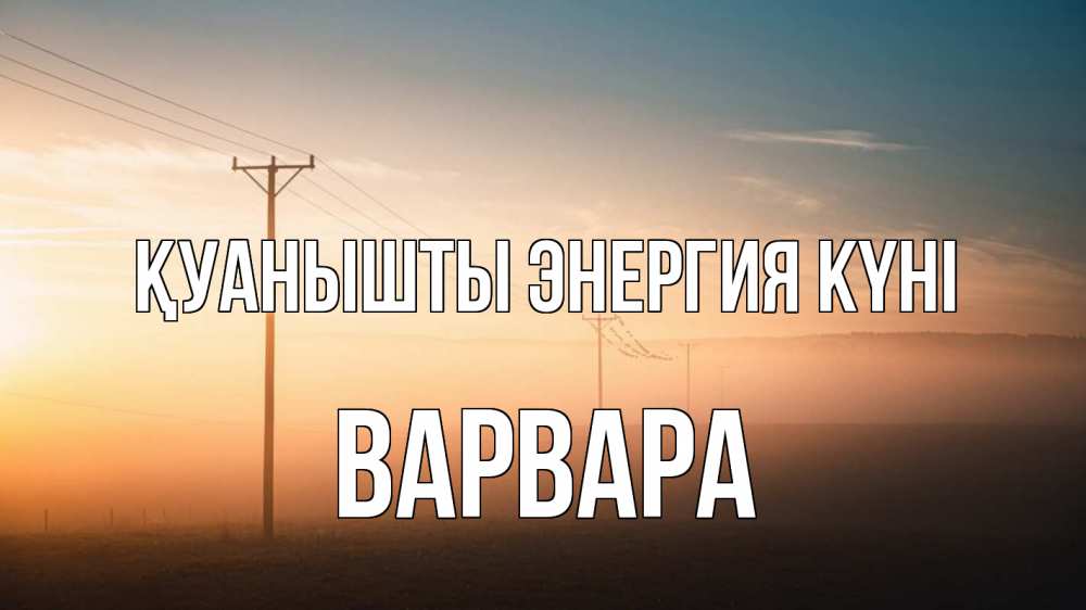 Күн сайын ашық хат с именем, Варвара Қуанышты энергия күні дымка столбы провода Онлайн тегін жүктеп алу тілектері бар керемет карта 