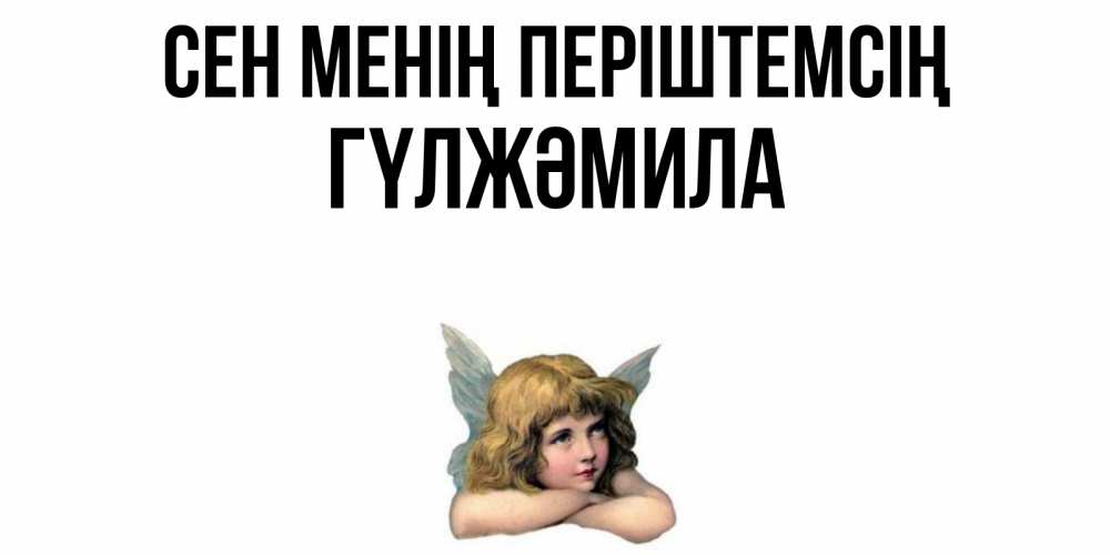 Күн сайын ашық хат с именем, ГҮЛЖӘМИЛА Сен менің періштемсің ангел Онлайн тегін жүктеп алу тілектері бар керемет карта 