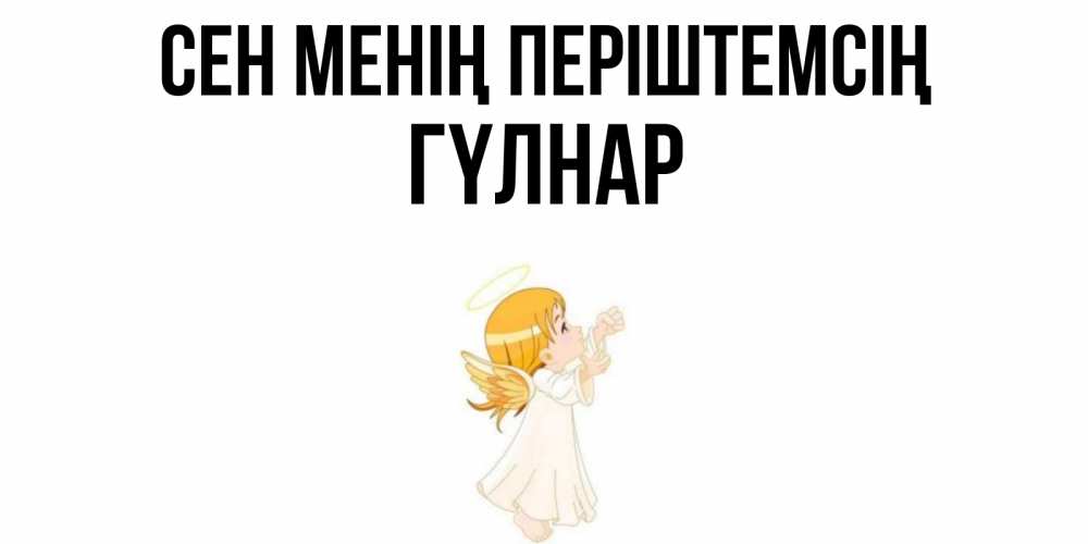 Күн сайын ашық хат с именем, ГҮЛНАР Сен менің періштемсің ангел, девочка Онлайн тегін жүктеп алу тілектері бар керемет карта 