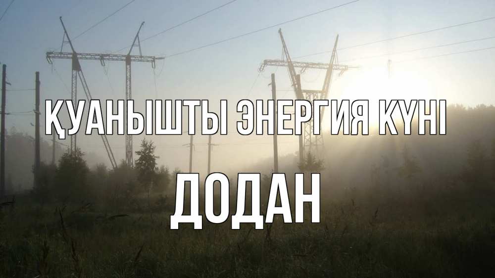 Күн сайын ашық хат с именем, Додан Қуанышты энергия күні ЛЭП Онлайн тегін жүктеп алу тілектері бар керемет карта 