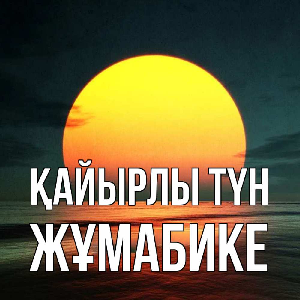 Күн сайын ашық хат с именем, ЖҰМАБИКЕ Қайырлы түн огромный диск солнц Онлайн тегін жүктеп алу тілектері бар керемет карта 