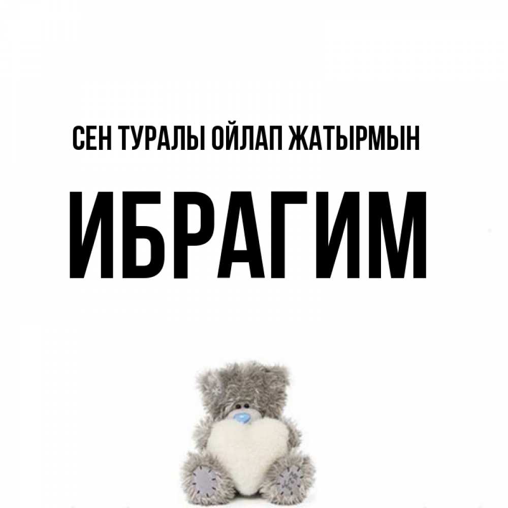 Күн сайын ашық хат с именем, Ибрагим Сен туралы ойлап жатырмын тедди с сердечком для любимой Онлайн тегін жүктеп алу тілектері бар керемет карта 