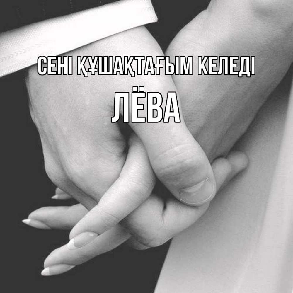 Күн сайын ашық хат с именем, Лёва сені құшақтағым келеді Черное и белое фото Онлайн тегін жүктеп алу тілектері бар керемет карта 