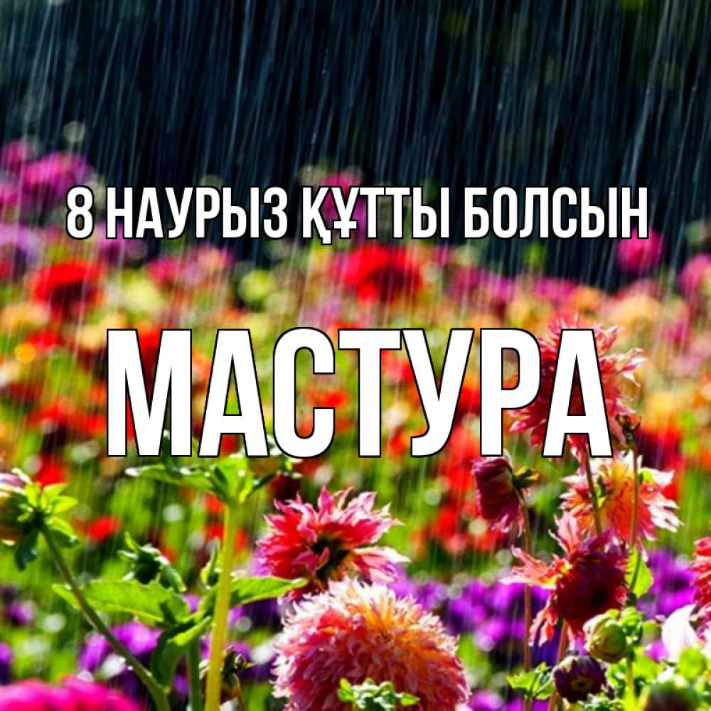 Күн сайын ашық хат с именем, МАСТУРА 8 наурыз құтты болсын цветы под дождиком к международному женскому дню Онлайн тегін жүктеп алу тілектері бар керемет карта 
