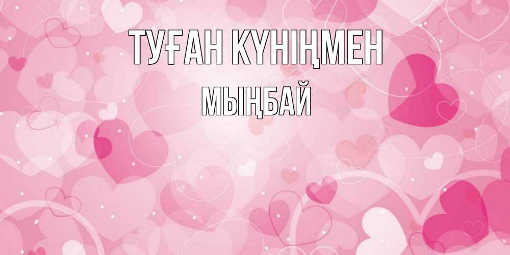 Күн сайын ашық хат с именем, МЫҢБАЙ Туған күніңмен абстрактные узоры и сердечки Онлайн тегін жүктеп алу тілектері бар керемет карта 
