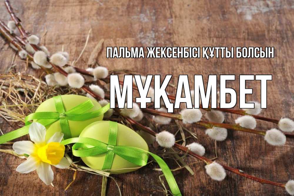 Күн сайын ашық хат с именем, МҰҚАМБЕТ Пальма жексенбісі құтты болсын верба Онлайн тегін жүктеп алу тілектері бар керемет карта 