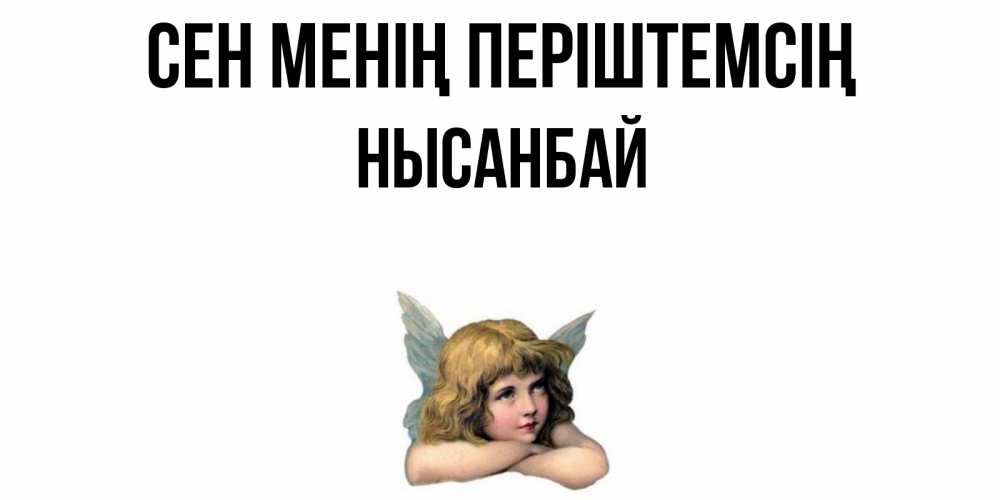 Күн сайын ашық хат с именем, НЫСАНБАЙ Сен менің періштемсің ангел Онлайн тегін жүктеп алу тілектері бар керемет карта 