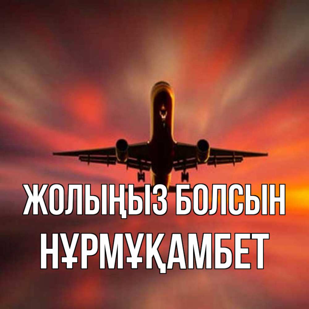 Күн сайын ашық хат с именем, НҰРМҰҚАМБЕТ Жолыңыз болсын самолет набирает высоту Онлайн тегін жүктеп алу тілектері бар керемет карта 