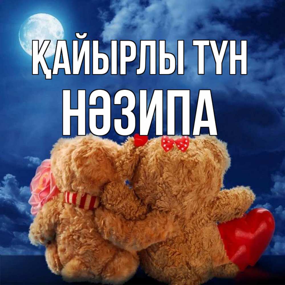 Күн сайын ашық хат с именем, НӘЗИПА Қайырлы түн плюшевые Онлайн тегін жүктеп алу тілектері бар керемет карта 