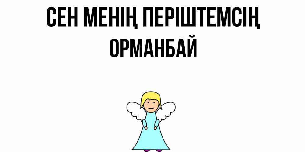 Күн сайын ашық хат с именем, ОРМАНБАЙ Сен менің періштемсің ангел Онлайн тегін жүктеп алу тілектері бар керемет карта 