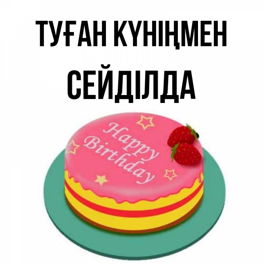 Күн сайын ашық хат с именем, СЕЙДІЛДА Туған күніңмен торт, клубника, днюха Онлайн тегін жүктеп алу тілектері бар керемет карта 