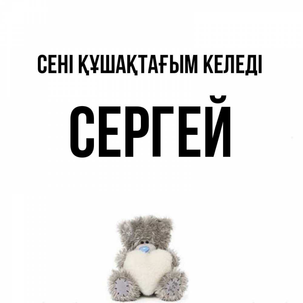 Күн сайын ашық хат с именем, Сергей сені құшақтағым келеді медвежонок с сердечком белого цвета Онлайн тегін жүктеп алу тілектері бар керемет карта 