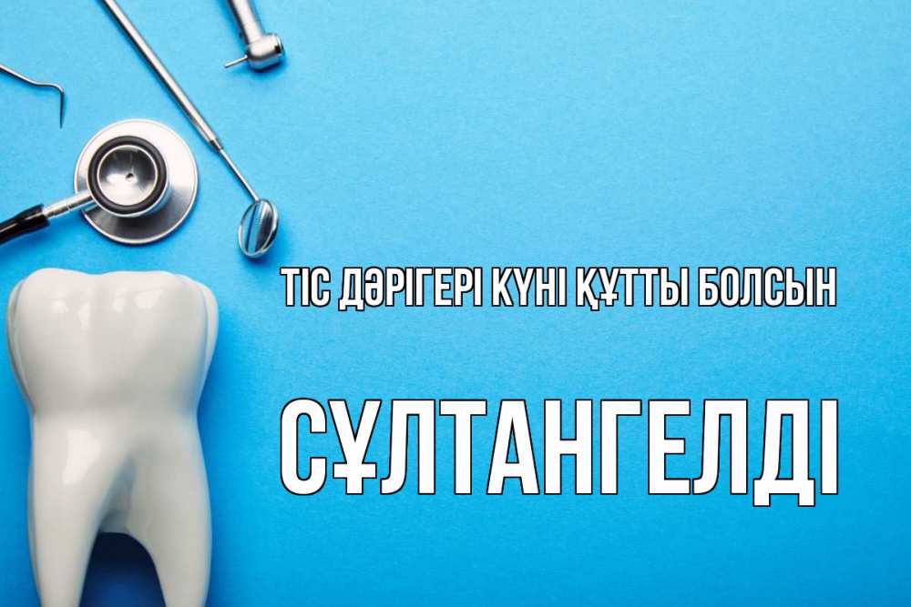 Күн сайын ашық хат с именем, СҰЛТАНГЕЛДІ Тіс дәрігері күні құтты болсын с днем стоматолога Онлайн тегін жүктеп алу тілектері бар керемет карта 