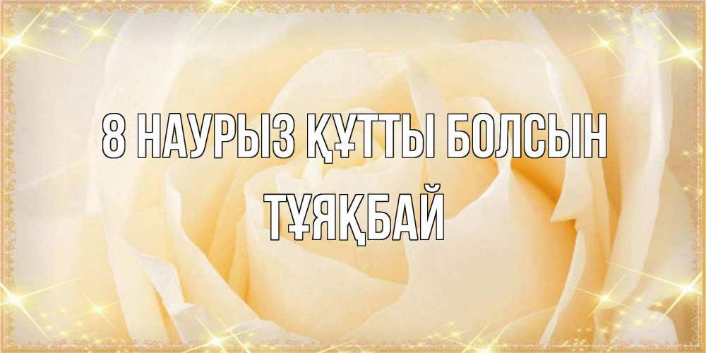 Күн сайын ашық хат с именем, ТҰЯҚБАЙ 8 наурыз құтты болсын с международным женским днем поздравления для женщины Онлайн тегін жүктеп алу тілектері бар керемет карта 