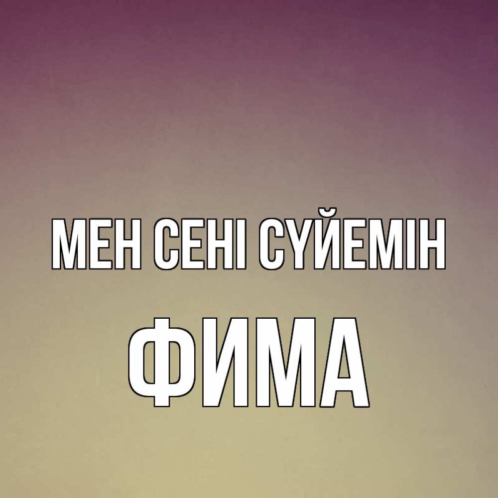 Күн сайын ашық хат с именем, Фима Мен сені сүйемін для любимой Онлайн тегін жүктеп алу тілектері бар керемет карта 