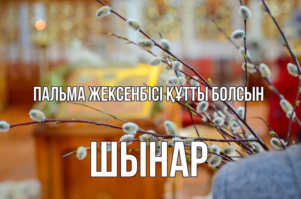 Күн сайын ашық хат с именем, ШЫНАР Пальма жексенбісі құтты болсын верба Онлайн тегін жүктеп алу тілектері бар керемет карта 