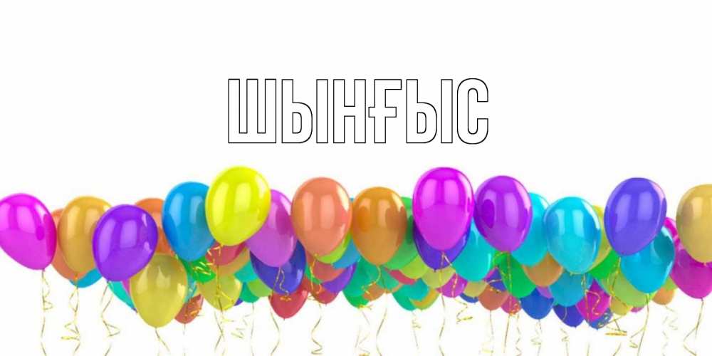 Картинка  с именем , ШЫНҒЫС! ТУҒАН КҮНІҢМЕН!