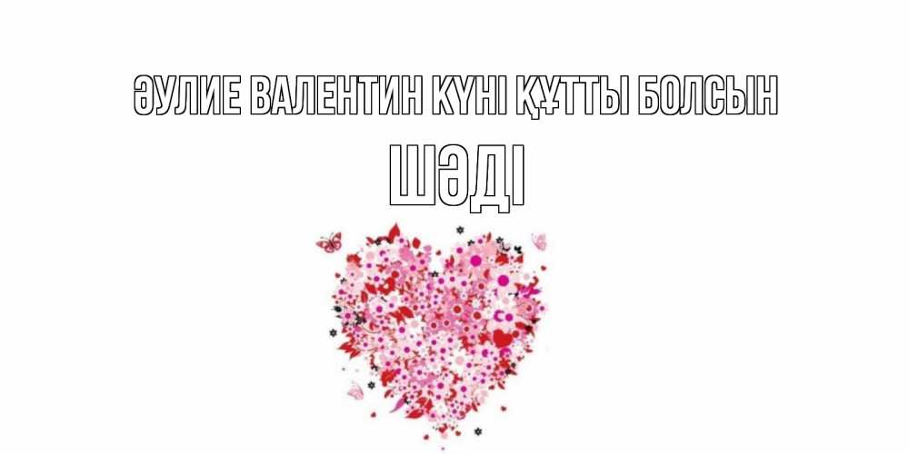 Күн сайын ашық хат с именем, ШӘДІ Әулие Валентин күні құтты болсын день всех влюбленных пора дарить валентинку девушке Онлайн тегін жүктеп алу тілектері бар керемет карта 