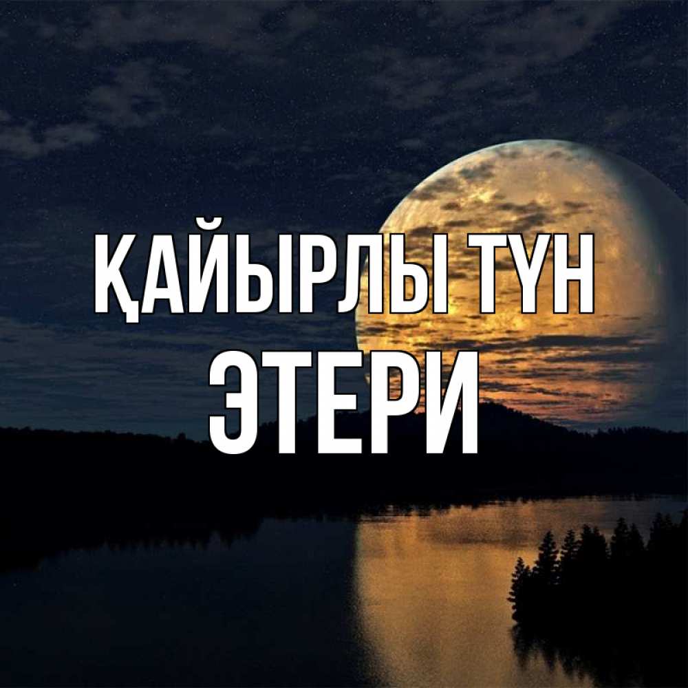 Күн сайын ашық хат с именем, Этери Қайырлы түн речка Онлайн тегін жүктеп алу тілектері бар керемет карта 