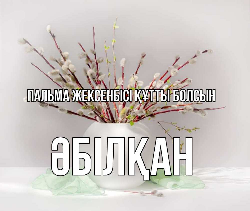 Күн сайын ашық хат с именем, Әбілқан Пальма жексенбісі құтты болсын верба Онлайн тегін жүктеп алу тілектері бар керемет карта 