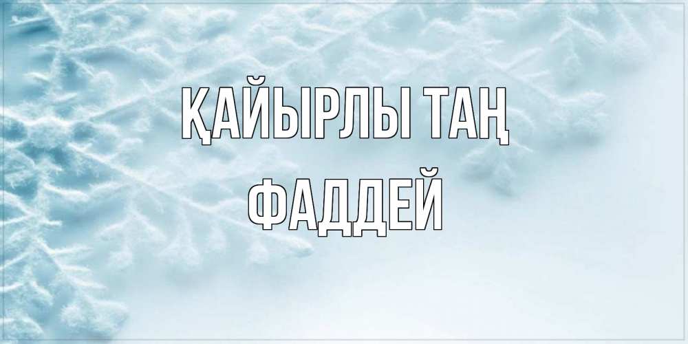 Күн сайын ашық хат с именем, Фаддей Қайырлы таң классное зимнее утро Онлайн тегін жүктеп алу тілектері бар керемет карта 