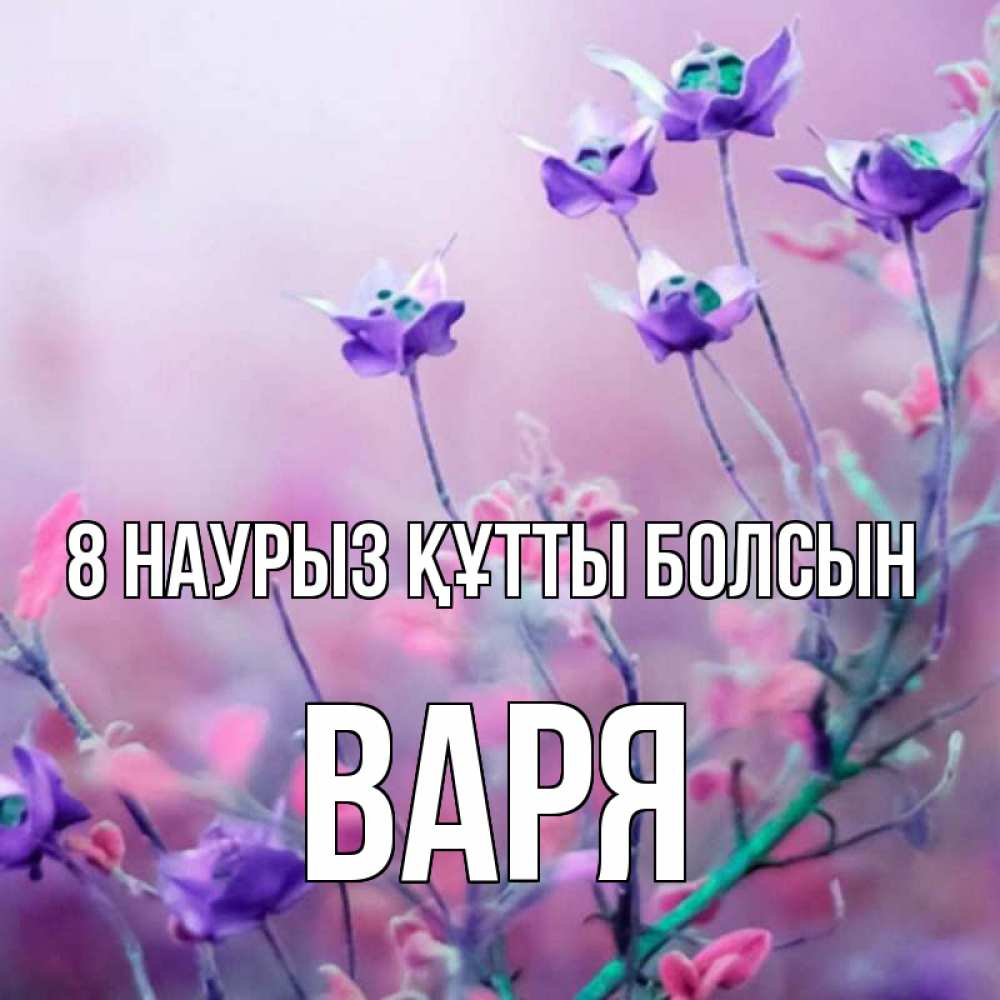 Күн сайын ашық хат с именем, Варя 8 наурыз құтты болсын международный женский день 2 Онлайн тегін жүктеп алу тілектері бар керемет карта 