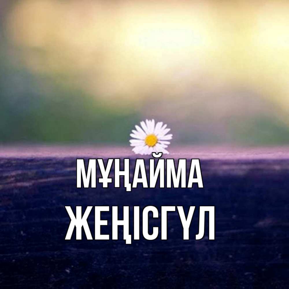 Күн сайын ашық хат с именем, ЖЕҢІСГҮЛ Мұңайма красота Онлайн тегін жүктеп алу тілектері бар керемет карта 