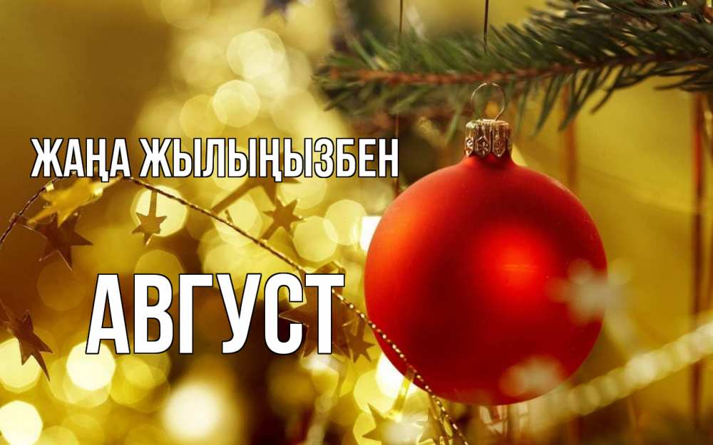 Күн сайын ашық хат с именем, Август Жаңа жылыңызбен новый год, новогодняя игрушка Онлайн тегін жүктеп алу тілектері бар керемет карта 
