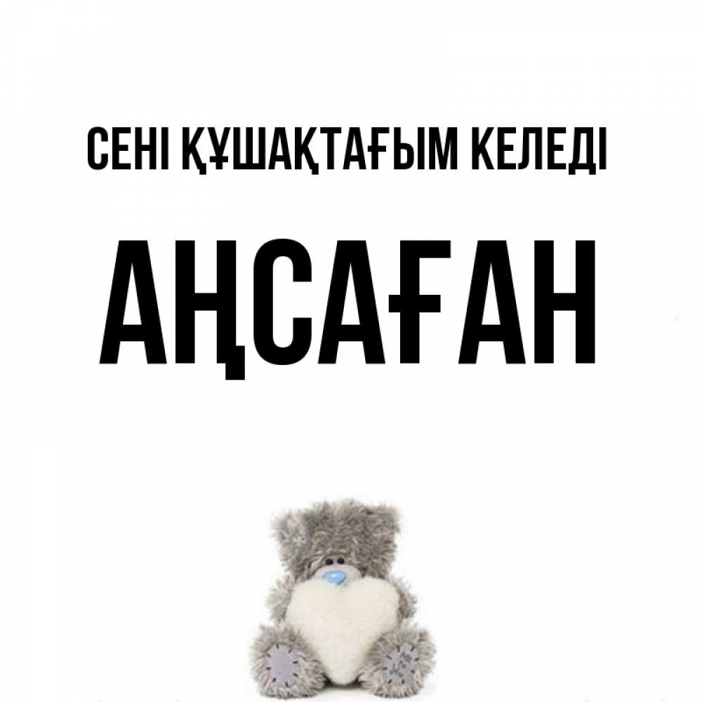 Күн сайын ашық хат с именем, Аңсаған сені құшақтағым келеді медвежонок с сердечком белого цвета Онлайн тегін жүктеп алу тілектері бар керемет карта 