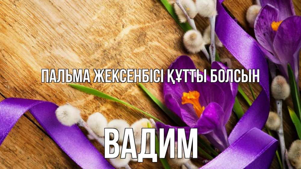 Күн сайын ашық хат с именем, Вадим Пальма жексенбісі құтты болсын верба, стол, цветы Онлайн тегін жүктеп алу тілектері бар керемет карта 