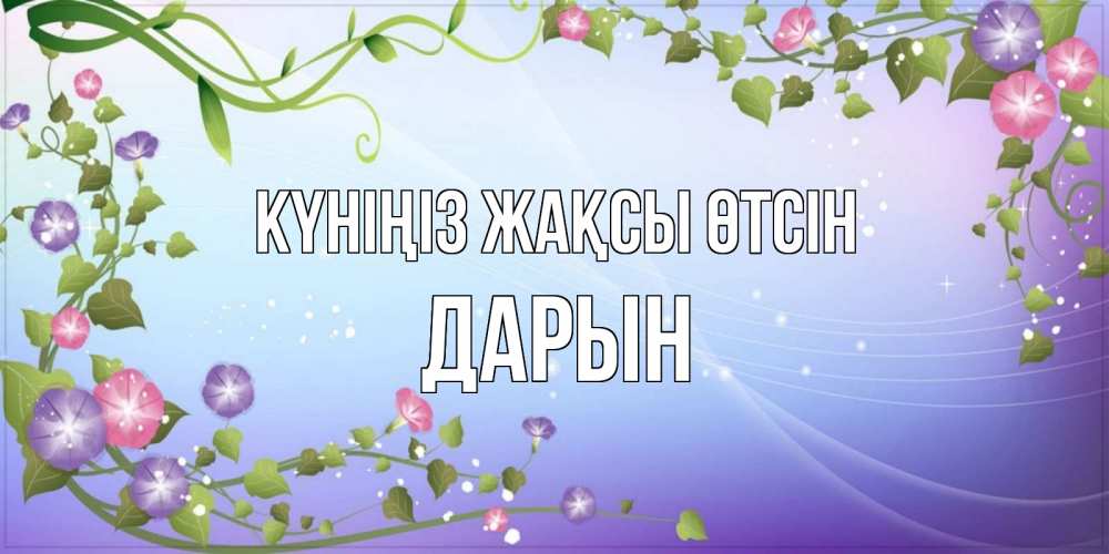 Күн сайын ашық хат с именем, Дарын Күніңіз жақсы өтсін хорошего дня Онлайн тегін жүктеп алу тілектері бар керемет карта 