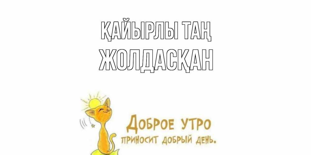 Күн сайын ашық хат с именем, Жолдасқан Қайырлы таң кот, солнце Онлайн тегін жүктеп алу тілектері бар керемет карта 