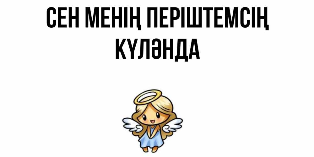 Күн сайын ашық хат с именем, КҮЛӘНДА Сен менің періштемсің ангел Онлайн тегін жүктеп алу тілектері бар керемет карта 