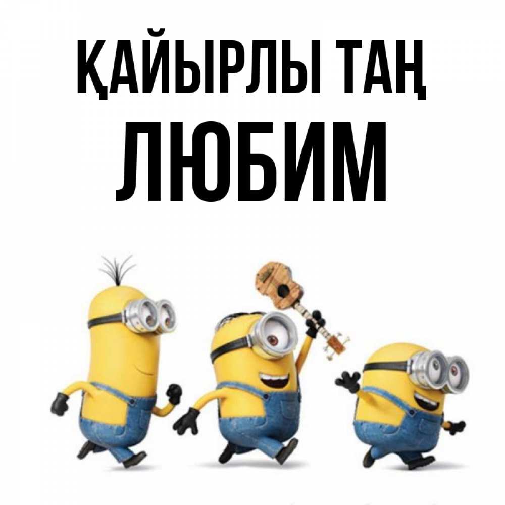 Күн сайын ашық хат с именем, Любим Қайырлы таң миньоны и прекрасное утро Онлайн тегін жүктеп алу тілектері бар керемет карта 