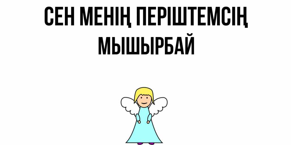 Күн сайын ашық хат с именем, МЫШЫРБАЙ Сен менің періштемсің ангел Онлайн тегін жүктеп алу тілектері бар керемет карта 