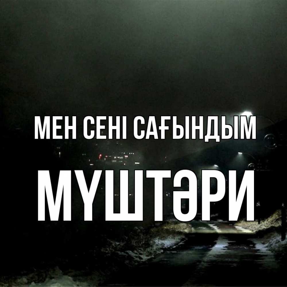 Күн сайын ашық хат с именем, МҮШТӘРИ Мен сені сағындым окраина города Онлайн тегін жүктеп алу тілектері бар керемет карта 
