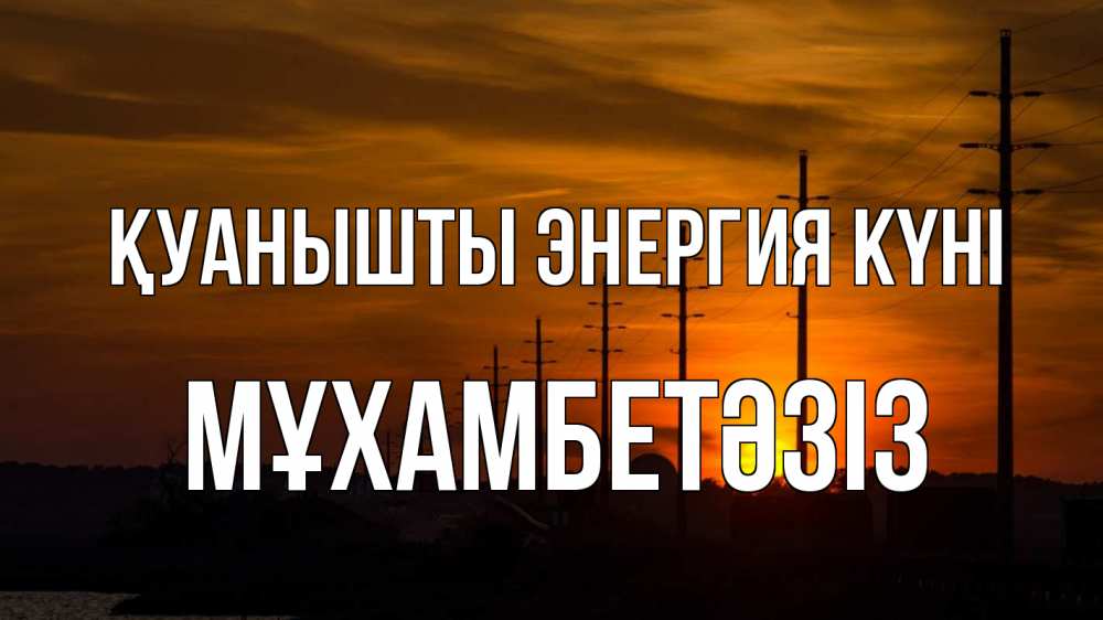 Күн сайын ашық хат с именем, МҰХАМБЕТӘЗІЗ Қуанышты энергия күні столбы провода закат Онлайн тегін жүктеп алу тілектері бар керемет карта 