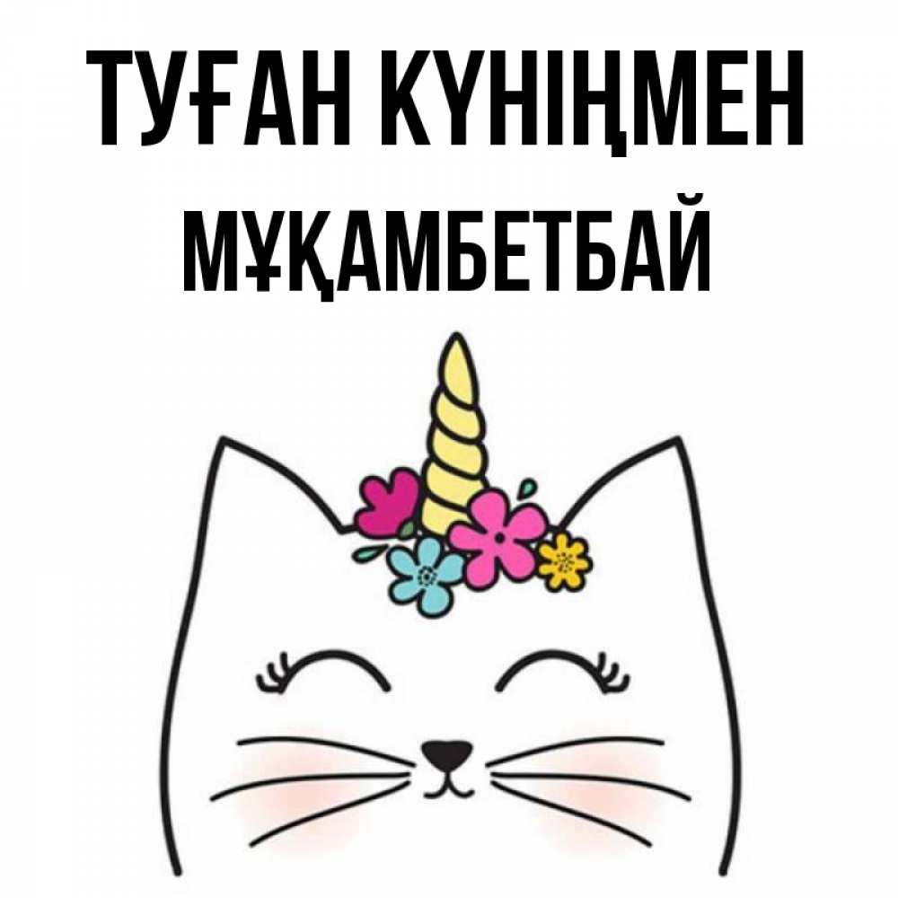 Күн сайын ашық хат с именем, Мұқамбетбай Туған күніңмен милый кот с одним рожком Онлайн тегін жүктеп алу тілектері бар керемет карта 