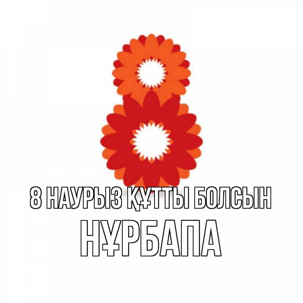 Күн сайын ашық хат с именем, НҰРБАПА 8 наурыз құтты болсын восьмерка из лепестков Онлайн тегін жүктеп алу тілектері бар керемет карта 