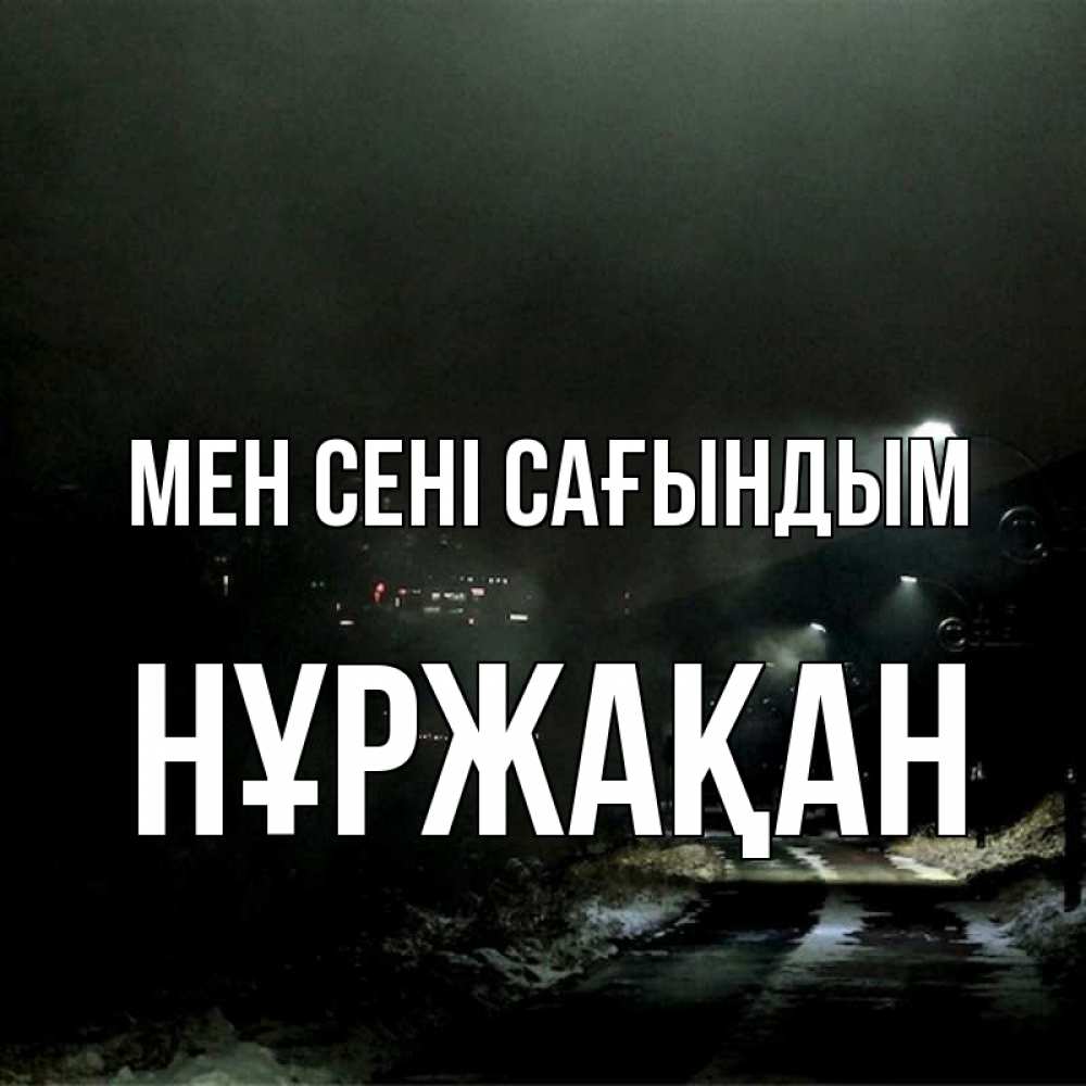 Күн сайын ашық хат с именем, НҰРЖАҚАН Мен сені сағындым окраина города Онлайн тегін жүктеп алу тілектері бар керемет карта 