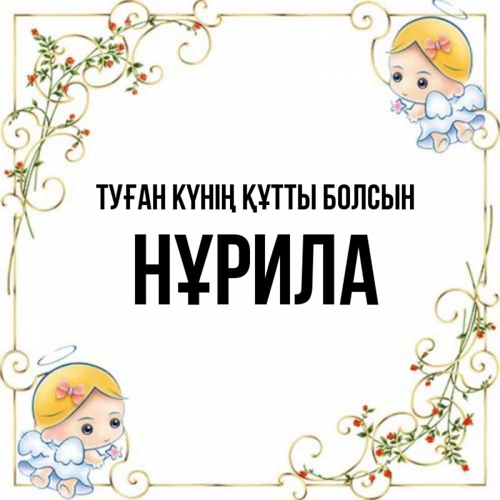 Күн сайын ашық хат с именем, НҰРИЛА Туған күнің құтты болсын девочки ангелы Онлайн тегін жүктеп алу тілектері бар керемет карта 